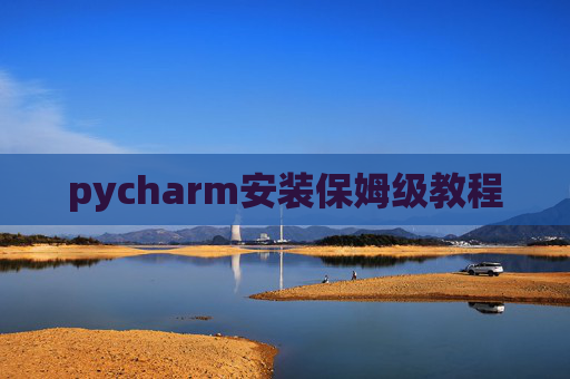 pycharm安装保姆级教程 pycharm安装保姆级教程